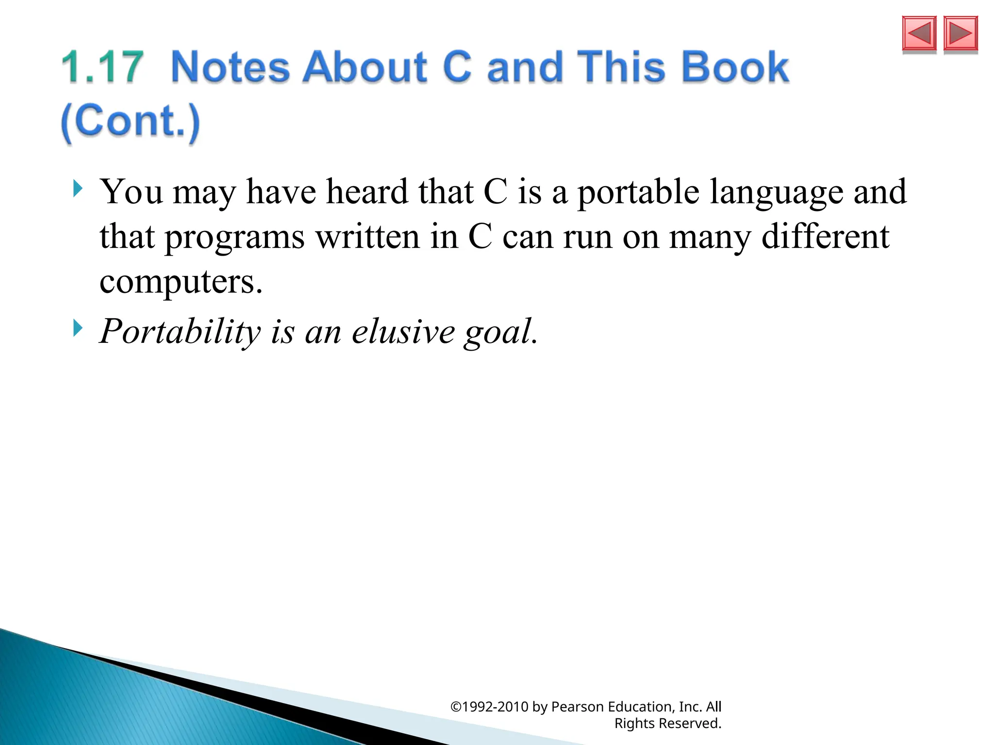  You may have heard that C is a portable language and
that programs written in C can run on many different
computers.
 Portability is an elusive goal.
©1992-2010 by Pearson Education, Inc. All
Rights Reserved.
 