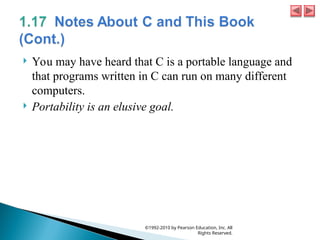  You may have heard that C is a portable language and
that programs written in C can run on many different
computers.
 Portability is an elusive goal.
©1992-2010 by Pearson Education, Inc. All
Rights Reserved.
 
