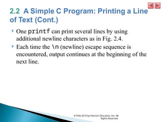  One printf can print several lines by using
additional newline characters as in Fig. 2.4.
 Each time the n (newline) escape sequence is
encountered, output continues at the beginning of the
next line.
©1992-2010 by Pearson Education, Inc. All
Rights Reserved.
 