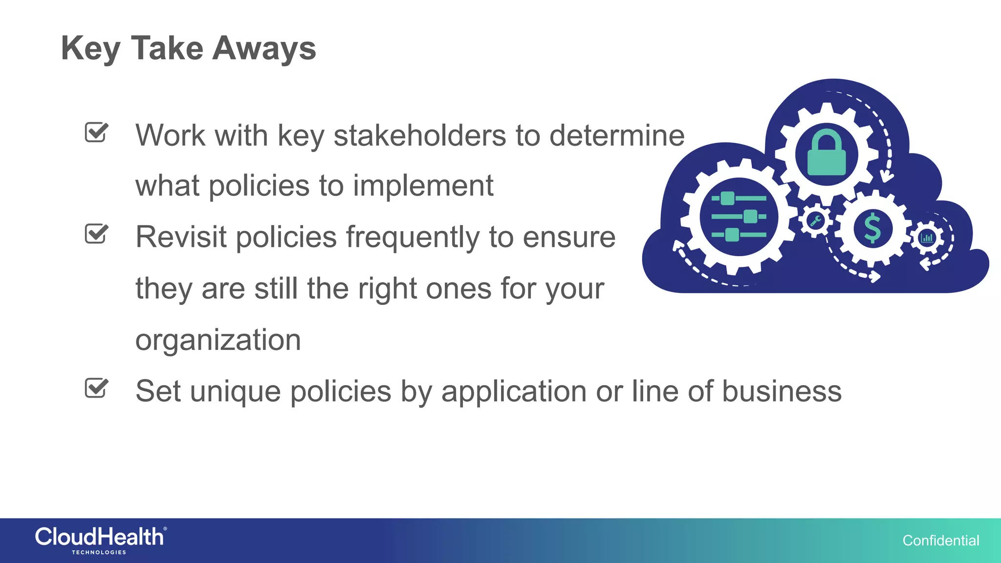 Confidential
  Work with key stakeholders to determine
what policies to implement
  Revisit policies frequently to ensure
they are still the right ones for your
organization
  Set unique policies by application or line of business
Key Take Aways
 