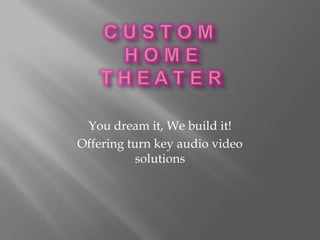 You dream it, We build it!
Offering turn key audio video
           solutions
 