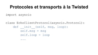 Protocoles et transports à la Twisted 
import asyncio 
class EchoClientProtocol(asyncio.Protocol): 
def __init__(self, msg...