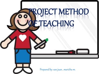PROJECT METHOD 
OF TEACHING 
Prepared by: san juan , marichu m.. 
 