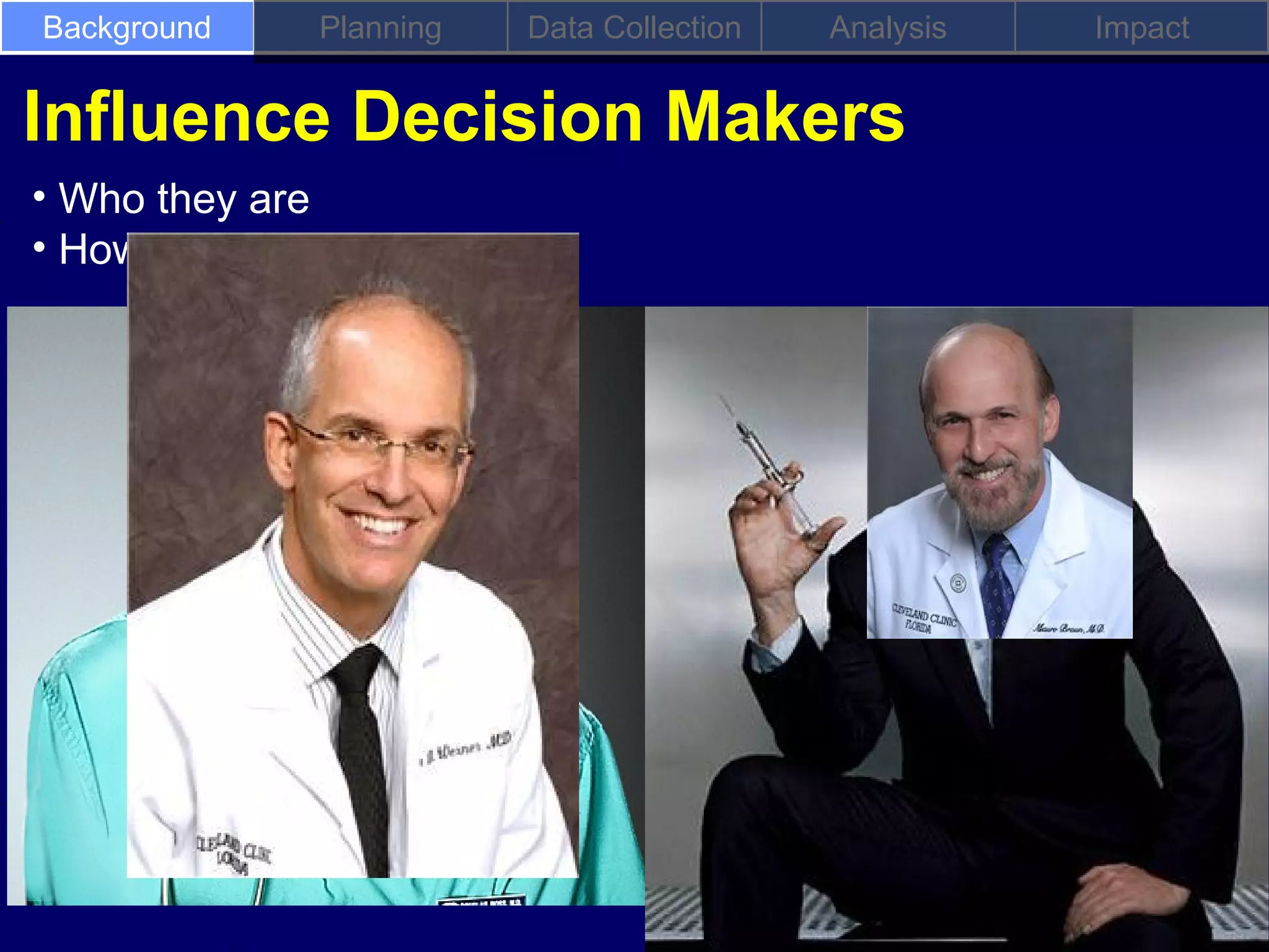 Background     Planning   Data Collection   Analysis   Impact


Influence Decision Makers
• Who they are
• How they think
 