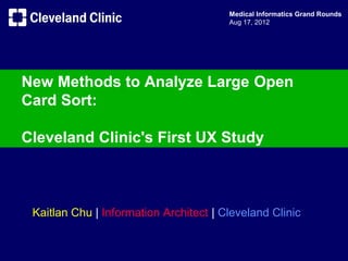 Medical Informatics Grand Rounds
                                         Aug 17, 2012




Cleveland Clinic's Usability Study

Establish Standard Sitemap for consistent user experience




  Kaitlan Chu | Information Architect | Cleveland Clinic
 