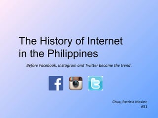 The History of Internet 
in the Philippines 
Before Facebook, Instagram and Twitter became the trend. 
Chua, Patricia Maxine 
A51 
 