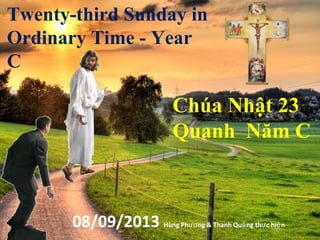 Twenty-third Sunday in
Ordinary Time - Year
C
Chúa Nhật 23
Quanh Năm C
08/09/2013 Hùng Ph ng & Thanh Qu ng th c hi nươ ả ự ệ
 