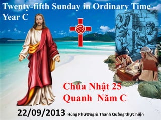 Twenty-fifth Sunday in Ordinary Time -
Year C
Chúa Nhật 25
Quanh Năm C
22/09/2013 Hùng Phương & Thanh Quảng thực hiện
 