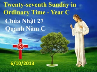 Twenty-seventh Sunday in
Ordinary Time - Year C
Chúa Nhật 27
Quanh Năm C
6/10/2013
 