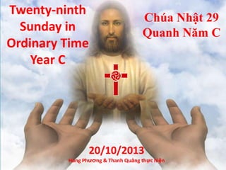 Twenty-ninth
Sunday in
Ordinary Time
Year C
Chúa Nhật 29
Quanh Năm C
20/10/2013
Hùng Phương & Thanh Quảng thực hiện
 
