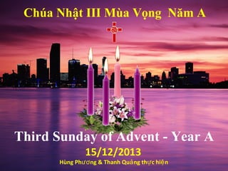 Chúa Nhật III Mùa Vọng Năm A

Third Sunday of Advent - Year A
15/12/2013

Hùng Phươ ng & Thanh Quả ng thự c hiệ n

 