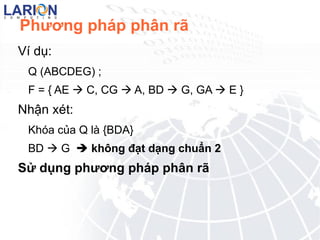 Dạng chuẩn 2 Ví dụ : Ta có quan hệ Q sau : NhanVien_DuAn ( MaNV, MaDA  , TenNV, TenDA, DiaDiemDA, SoGio). Với các phụ thuộc hàm: F1  : MaNV, MaDU   SoGio 