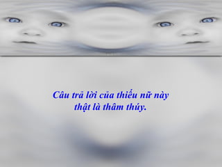 Câu trả lời của thiếu nữ này  thật là thâm thúy.  