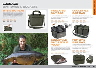 BAIT BAGS & BUCKETS
LUGGAGE
BAIT BAGS & BUCKETS
BITS & BAIT BAG                                                           INSULATED                                                                  COOLSTYLE
The new Bits & Baits Bag is a multipurpose accessory and bait bag
designed for anglers who travel light, with minimum tackle. Fitted with
a rubberised removable interior liner, suitable for particles and other
                                                                          BAIT BAG                                                                   BAIT BAG
bait, the Bits & Bait Bag has a heavy duty waterproof base, external      A dedicated Bait Bag designed to keep frozen baits fresh and in top        A large bait bag featuring a fully insulated coolstyle metallic liner,
zipped pocket that can hold a Chub Smart Box, removable padded            condition while fishing. The main compartment is fully insulated and       designed to keep bait in perfect condition. The easy clean, removable
shoulder strap and carry handle. Perfect for carp anglers who want a      features a zip-in removable liner which is washable and easy to wipe       hookbait tray will hold six dip/pop-up containers and accessories.
‘stalking’ bag or specialists who fish on the move.                       clean. The bag also features external pockets and padded                   Comes supplied with six containers for hookbaits and pop-ups. Large
                                                                          shoulder strap with carry handles.                                         capacity 6 kilo with tray in position, 10 kilo without.
Product      Height      Depth       Width
Code         (cm/in)     (cm/in)     (cm/in)                              Product         Height     Depth       Width                               Product      Height       Depth       Width
CBB020       38/14.9     20/7.8      38/14.9                              Code            (cm/in)    (cm/in)     (cm/in)                             Code         (cm/in)      (cm/in)     (cm/in)
                                                                          CIBB010         25/9.8     29/11.4     40/15.7                             CL32         22/8.6       21/8.2      45/17.7

                                                                                       FOR
                                                                                 NEW     0
                                                                                    201




                                                                          COOLSTYLE                                                                  POP-UP &
                                                                          BAIT & BOILIE                                                              BAIT BAG
                                                                          POUCH                                                                      The Pop-Up & Bait Bag is a small Coolstyle insulated bag that has
                                                                                                                                                     enough capacity for a couple of kilos of bait in the lower section. The
                                                                                                                                                     separate upper section, with full zip closure, stops the mixes drying
                                                                          The Coolstyle Bait and Boilie Pouch is a compact, coolstyle insulated      out after preparation or can be used for carrying prepared particles.
                                                                          bait bag. Its compact size means that a few bags can be packed             The buckets also feature waterproof EVA bases and Velcro carry
                                                                          together - great news for the angler who wants to carry a number           handles. Available in two sizes: Standard and Large.
                                                                          of baits, but is limited on space. The highly efficient coolstyle lining
                                                                          keeps bait fresh.                                                          Product      Height       Depth       Width
                                                                                                                                                     Code         (cm/in)      (cm/in)     (cm/in)
                                                                          Product         Height     Depth       Width                               CBB030       32/12.5      27/10.6     60/23.6
                                                                          Code            (cm/in)    (cm/in)     (cm/in)
                                                                          C00029          25/9.8     7/2.7       28/11.0




                                                                                                                                                     WWW.CHUBFISHING.COM                                                       51
 