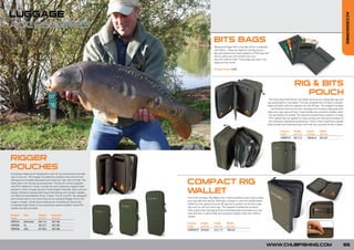 LUGGAGE




                                                                                                                                                                                                                                   ACCESSORIES
ACCESSORIES
                                                                                                    BITS BAGS
                                                                                                    Waterproof bags with a top flap which is fastened
                                                                                                    with Velcro. These are ideal for storing all your
                                                                                                    bits and pieces from lead weights to PVA bags and
                                                                                                    are so useful you will wonder how you
                                                                                                    ever did without them. Three bags per pack, one
                                                                                                    large and two small.

                                                                                                    Product Code: CL50




                                                                                                                                                                                 RIG & BITS
                                                                                                                                                                                    POUCH
                                                                                                                                                        The Chub Rig & Bits Pouch will safely store all your ready-tied rigs and
                                                                                                                                                       rig components in one place. The top compartment contains a double-
                                                                                                                                                       sided rig board with the capacity for over 50 rigs. The integral moulded
                                                                                                                                                           bar protects hook points from damage and compact easy-grab pins
                                                                                                                                                       keep your rigs neat and tidy. A rigid divider also prevents tangles when
                                                                                                                                                        the rig boards are closed. The second compartment contains 10 large
                                                                                                                                                        PVC wallets that are zipped for easy access and will accommodate all
                                                                                                                                                        the necessary rigmaking accessories. There is also a generous zipped
                                                                                                                                                       mesh pocket and retaining loops that hold your rig tools firmly in place.

                                                                                                                                                                   Product      Height       Depth       Width
                                                                                                                                                                   Code         (cm/in)      (cm/in)     (cm/in)
                                                                                                                                                                   CRBP010      30/11.8      160/62.9    20/7,87




RIGGER
POUCHES
A purpose-made pouch designed to carry all rig components and tied
rigs in one unit. The integral moulded bar protects hook points from
damage and compact easy-grab pins keep your rigs neat and tidy. The
other side is for storing rig accessories. The pouch comes supplied
with PVC wallets for hooks, swivels etc and a generous zipped mesh
                                                                           COMPACT RIG
pocket in which to keep spools of hook length materials, lead core and
tubing. Stitched in elasticated loops hold baiting and stringer needles,
nut drills and braid blades firmly in place. The XL and XXL are designed
                                                                           WALLET
and constructed on the same lines as our standard Rigger Pouch but         The Chub Compact Rig Wallet has a hard protective outer case to keep
longer in length. All the same features are included but due to the        your rigs safe and secure. Although compact in size this double-sided
increased length there is more accessory space available. Extra PVC        wallet has the capacity forover 40 rigs and is perfect for all short type
wallets are also provided.                                                 rigs such as stiff and chod rigs. The integral moulded bar protects
                                                                           hook points from damage and the small easy-grab pins keep your rigs
                                                                           neat and tidy. A rigid divider also prevents tangles when the wallet is
Product     Size          Height      Diameter
                                                                           closed.
Code                      (cm/in)     (cm/in)
CRP010      Standard      29/11.4     18/7.08
                                                                           Product Height           Depth       Width
CRP020      XL            35/13.7     18/7.08                              Code    (cm/in)          (cm/in)     (cm/in)
CRP030      XXL           47/18.5     18/7.08                              CSRW010 25/9.84          4.5/1.77    16/6.29




                                                                                                                                                       WWW.CHUBFISHING.COM                                                     55
 