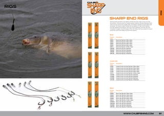 RIGS




                                                                                                RIGS
       SHARP END RIGS
       Professionally hand-tied to the highest standard the Chub range of rigs are all top
       fish-catchers. Manufactured from highest quality materials including Japanese hooks
       which are ultra strong and wickedly sharp. All hooklink materials are thoroughly tried
       and tested. The rigs are neatly finished with the addition of clear shrink sleeving
       and clear tapered swivel sleeves. Each rig is tied to perfection and even the most
       competent of anglers would be happy to fish with these. Each rig consists of a size 8
       swivel that will fit most safety clip and in-line systems.



       Braid
       Product     Description
       Code
       CBR02       Braid Hair Rig Size 2 Micro Barb
       CBR04       Braid Hair Rig Size 4 Micro Barb
       CBR06       Braid Hair Rig Size 6 Micro Barb
       CBR08       Braid Hair Rig Size 8 Micro Barb
       CBR10       Braid Hair Rig Size 10 Micro Barb
       CBR04B      Braid Hair Rig Size 4 Barbless
       CBR06B      Braid Hair Rig Size 6 Barbless
       CBR08B      Braid Hair Rig Size 8 Barbless
       CBR10B      Braid Hair Rig Size 10 Barbless




       Combi Link
       Product     Description
       Code
       CCR02       Coated Combi-Link Hair Rig Size 2 Micro Barb
       CCR04       Coated Combi-Link Hair Rig Size 4 Micro Barb
       CCR06       Coated Combi-Link Hair Rig Size 6 Micro Barb
       CCR08       Coated Combi-Link Hair Rig Size 8 Micro Barb
       CCR10       Coated Combi-Link Hair Rig Size 10 Micro Barb
       CCR04B      Coated Combi-Link Hair Rig Size 4 Barbless
       CCR06B      Coated Combi-Link Hair Rig Size 6 Barbless
       CCR08B      Coated Combi-Link Hair Rig Size 8 Barbless
       CCR10B      Coated Combi-Link Hair Rig Size 10 Barbless




       Mono
       Product     Description
       Code
       CMR02       Mono Hair Rig Size 2 Micro Barb
       CMR04       Mono Hair Rig Size 4 Micro Barb
       CMR06       Mono Hair Rig Size 6 Micro Barb
       CMR08       Mono Hair Rig Size 8 Micro Barb
       CMR10       Mono Hair Rig Size 10 Micro Barb
       CMR04B      Mono Hair Rig Size 4 Barbless
       CMRO6B      Mono Hair Rig Size 6 Barbless
       CMR08B      Mono Hair Rig Size 8 Barbless
       CMR10B      Mono Hair Rig Size 10 Barbless




                                  WWW.CHUBFISHING.COM                                           81
 