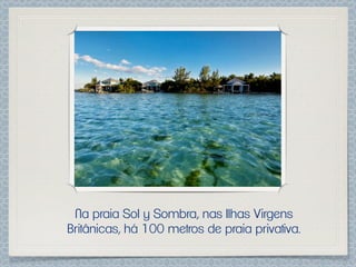 Na praia Sol y Sombra, nas Ilhas Virgens
Britânicas, há 100 metros de praia privativa.
 