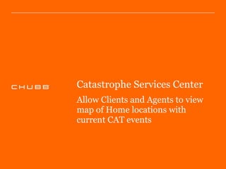 Catastrophe Services Center
Allow Clients and Agents to view
map of Home locations with
current CAT events
 