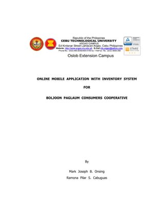 ONLINE MOBILE APPLICATION WITH INVENTORY SYSTEM
FOR
BOLJOON PAGLAUM CONSUMERS COOPERATIVE
By
Mark Joseph B. Onsing
Ramona Pilar S. Cabuguas
 