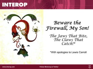 Beware the
Firewall, My Son!
The Jaws That Bite,
The Claws That
Catch!*
*With apologies to Lewis Carroll
 