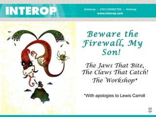 Beware the
Firewall, My
Son!
The Jaws That Bite,
The Claws That Catch!
The Workshop*
*With apologies to Lewis Carroll

 
