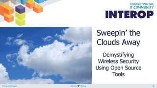 Sweepin’ the
Clouds Away
Demystifying
Wireless Security
Using Open Source
Tools
 