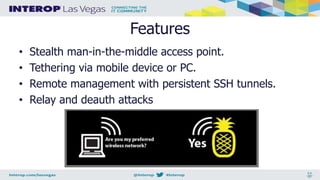 Features
• Stealth man-in-the-middle access point.
• Tethering via mobile device or PC.
• Remote management with persistent SSH tunnels.
• Relay and deauth attacks
 