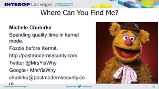 Where Can You Find Me?
Michele Chubirka
Spending quality time in kernel
mode.
Fozzie before Kermit.
http://postmodernsecurity.com
Twitter @MrsYisWhy
Google+ MrsYisWhy
chubirka@postmodernsecurity.co
m
 