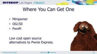Where You Can Get One
• Minipwner
• OG150
• PwnPi
Low cost open source
alternatives to Pwnie Express.
 