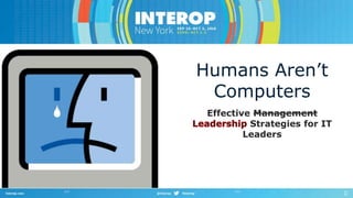 Humans Aren’t 
Computers 
Effective Management 
Strategies for IT 
Leaders 
 