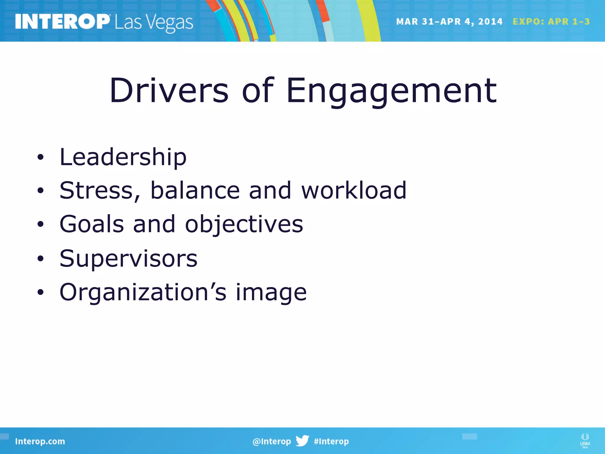 Drivers of Engagement
•  Leadership
•  Stress, balance and workload
•  Goals and objectives
•  Supervisors
•  Organization’s image
 