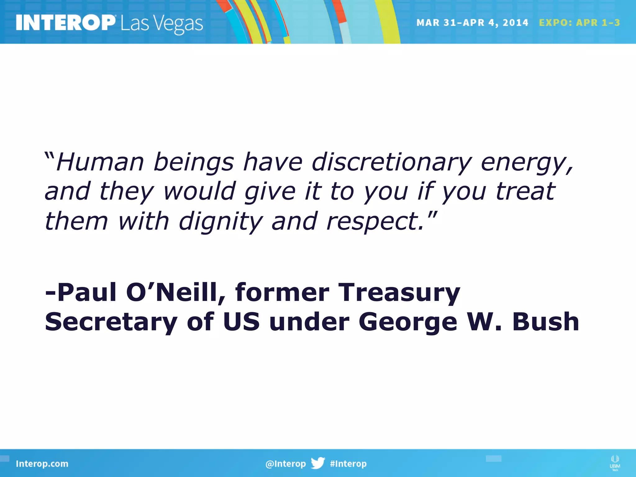 “Human beings have discretionary energy,
and they would give it to you if you treat
them with dignity and respect.”
-Paul O’Neill, former Treasury
Secretary of US under George W. Bush
 