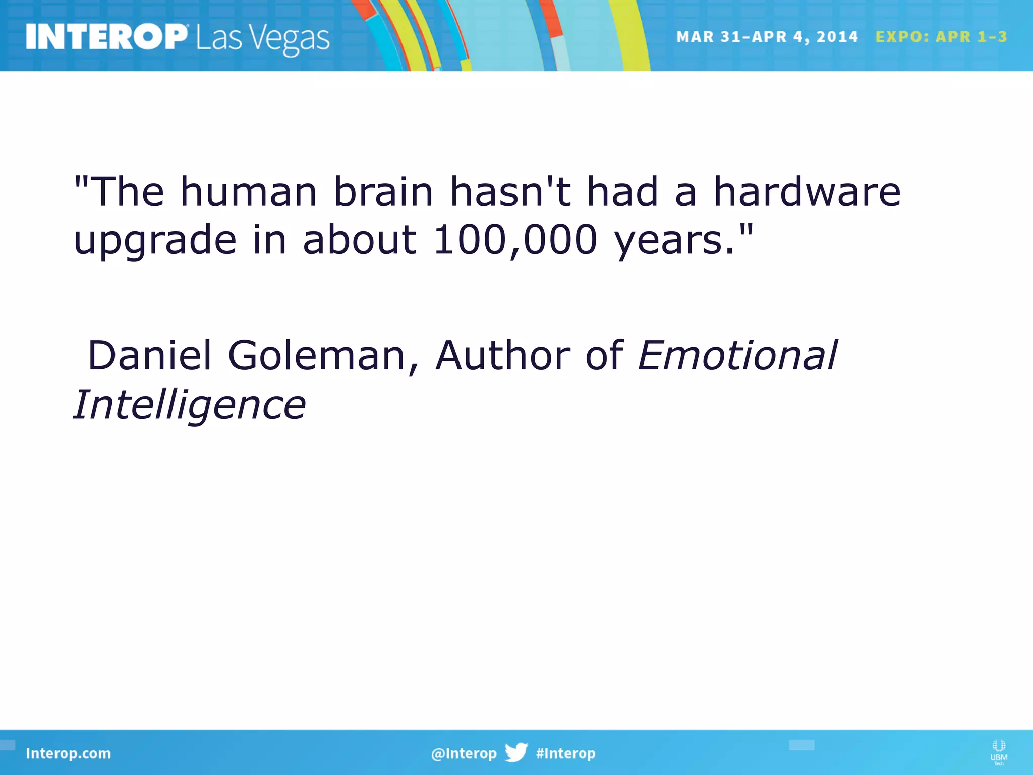 "The human brain hasn't had a hardware
upgrade in about 100,000 years."
Daniel Goleman, Author of Emotional
Intelligence
 