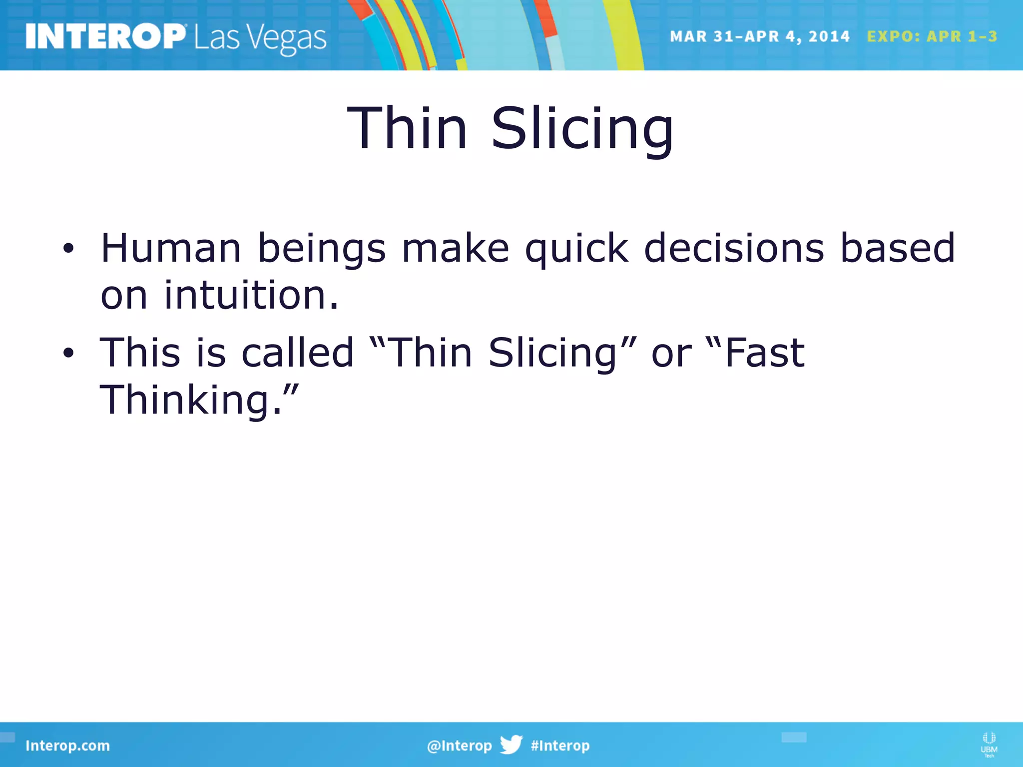 Thin Slicing
•  Human beings make quick decisions based
on intuition.
•  This is called “Thin Slicing” or “Fast
Thinking.”
 