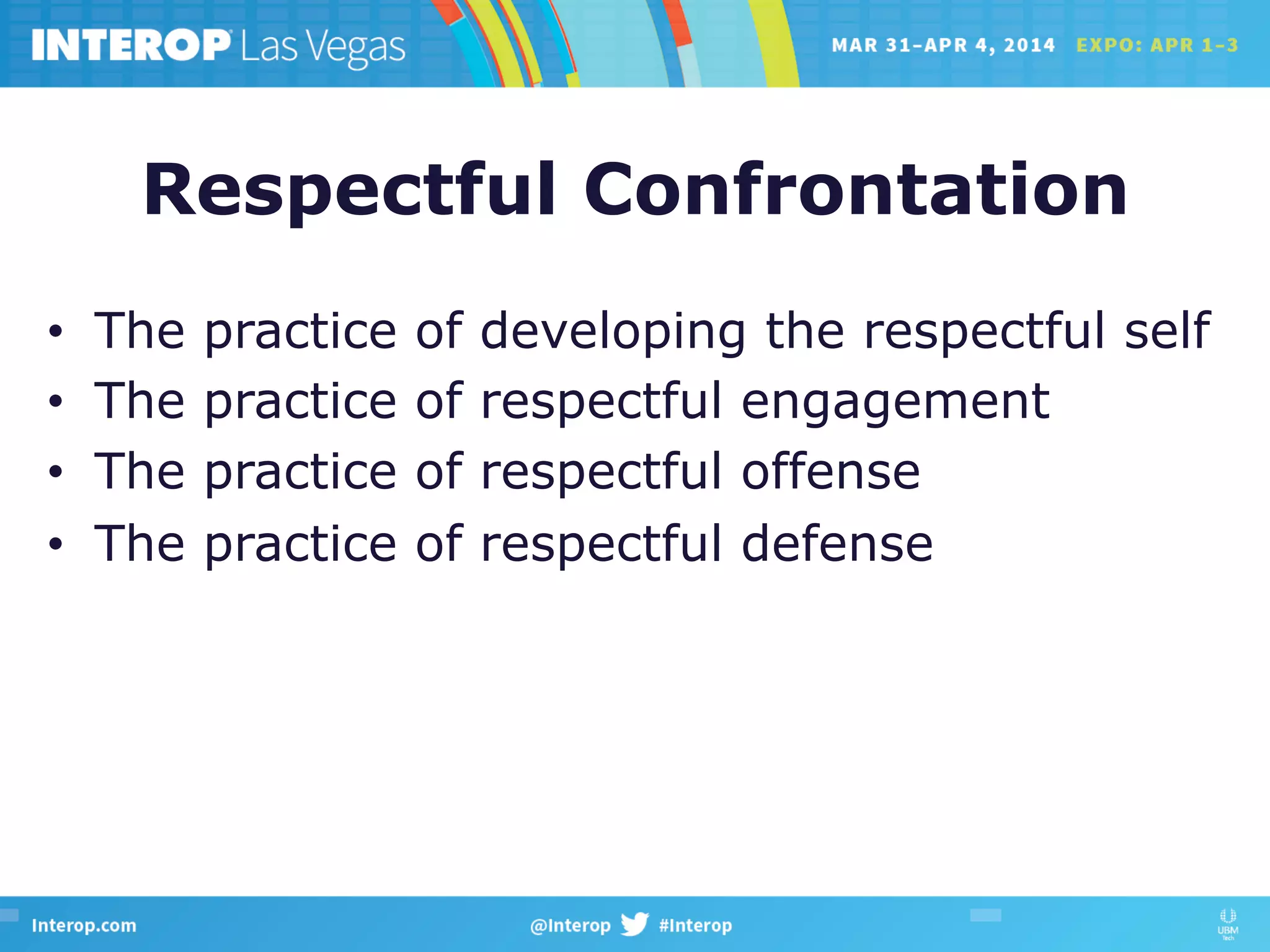 Respectful Confrontation
•  The practice of developing the respectful self
•  The practice of respectful engagement
•  The practice of respectful offense
•  The practice of respectful defense
 