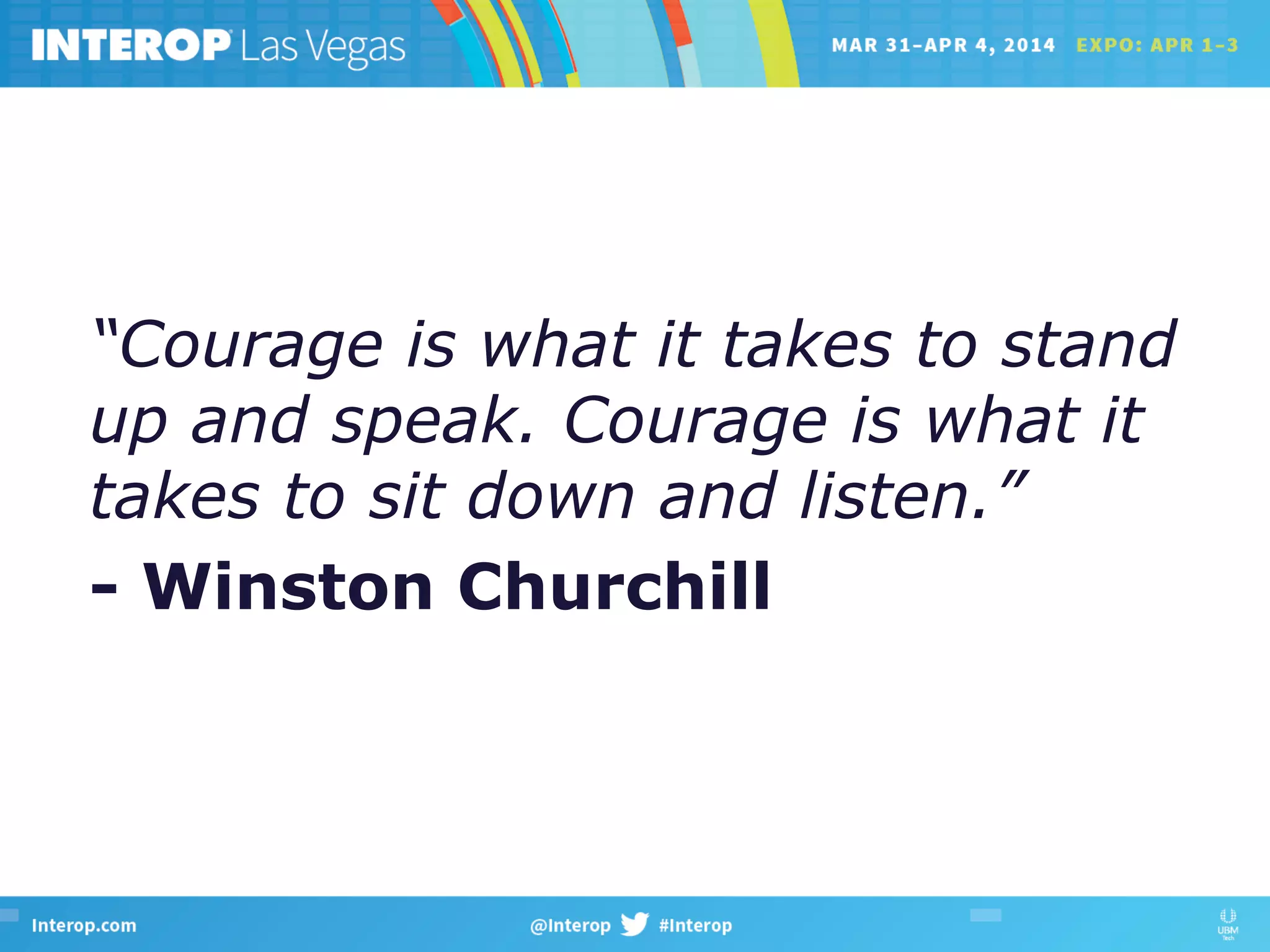“Courage is what it takes to stand
up and speak. Courage is what it
takes to sit down and listen.”
- Winston Churchill
 