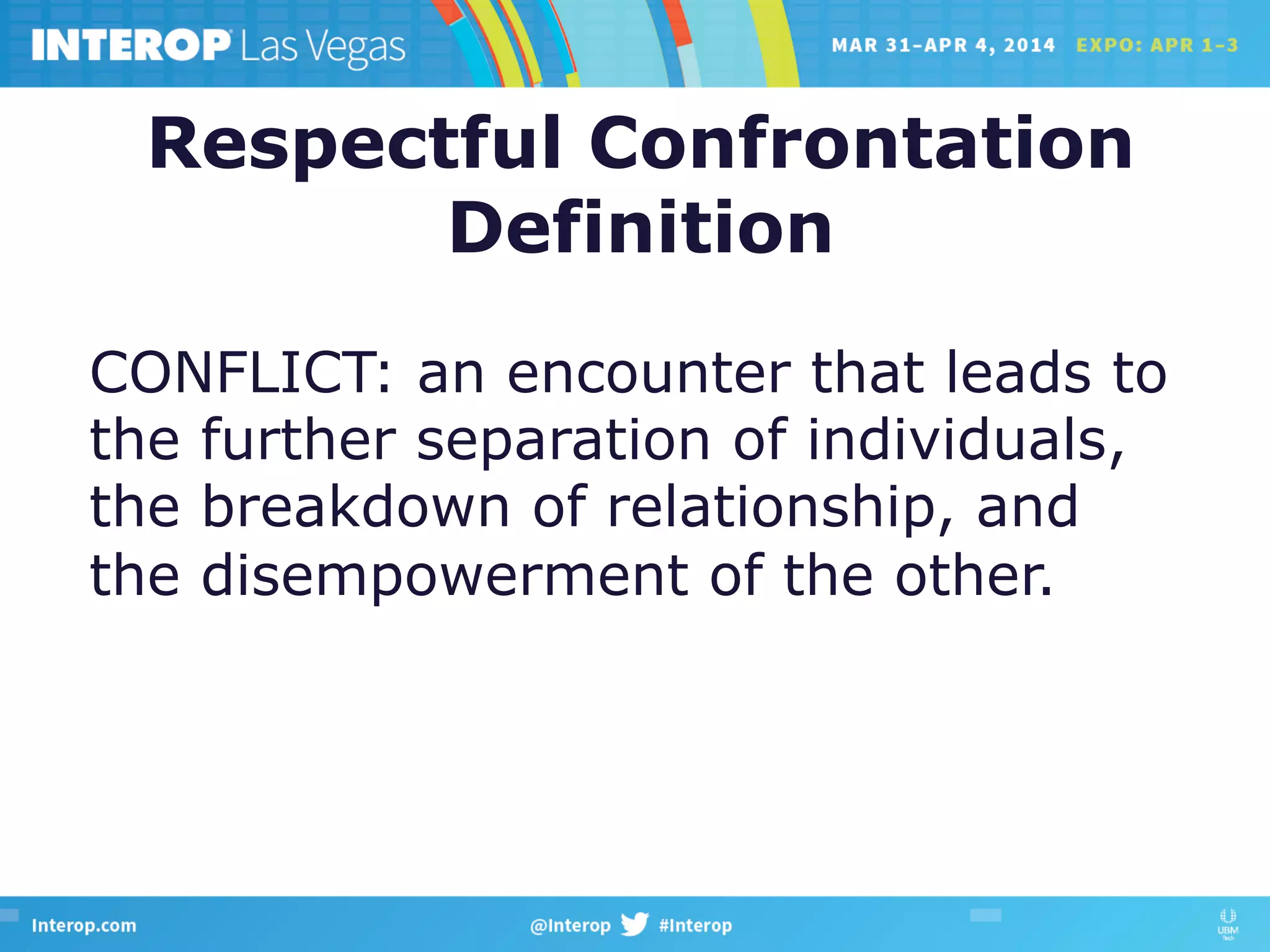 Respectful Confrontation
Definition
CONFLICT: an encounter that leads to
the further separation of individuals,
the breakdown of relationship, and
the disempowerment of the other.
 