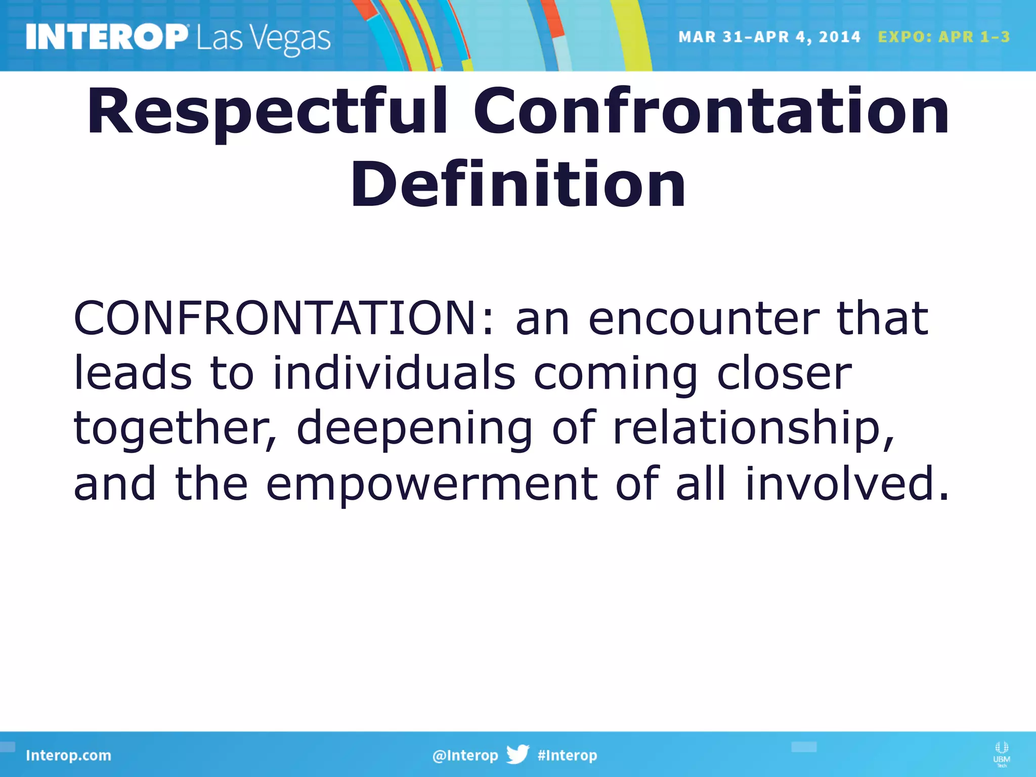 Respectful Confrontation
Definition
CONFRONTATION: an encounter that
leads to individuals coming closer
together, deepening of relationship,
and the empowerment of all involved.
 