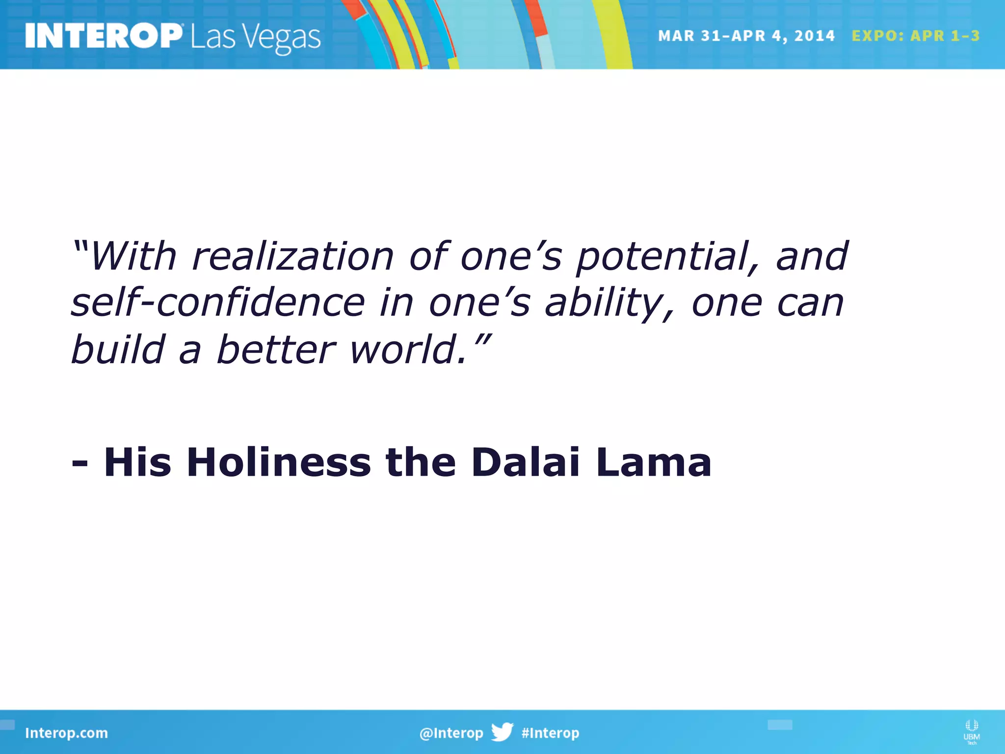 “With realization of one’s potential, and
self-confidence in one’s ability, one can
build a better world.”
- His Holiness the Dalai Lama
 