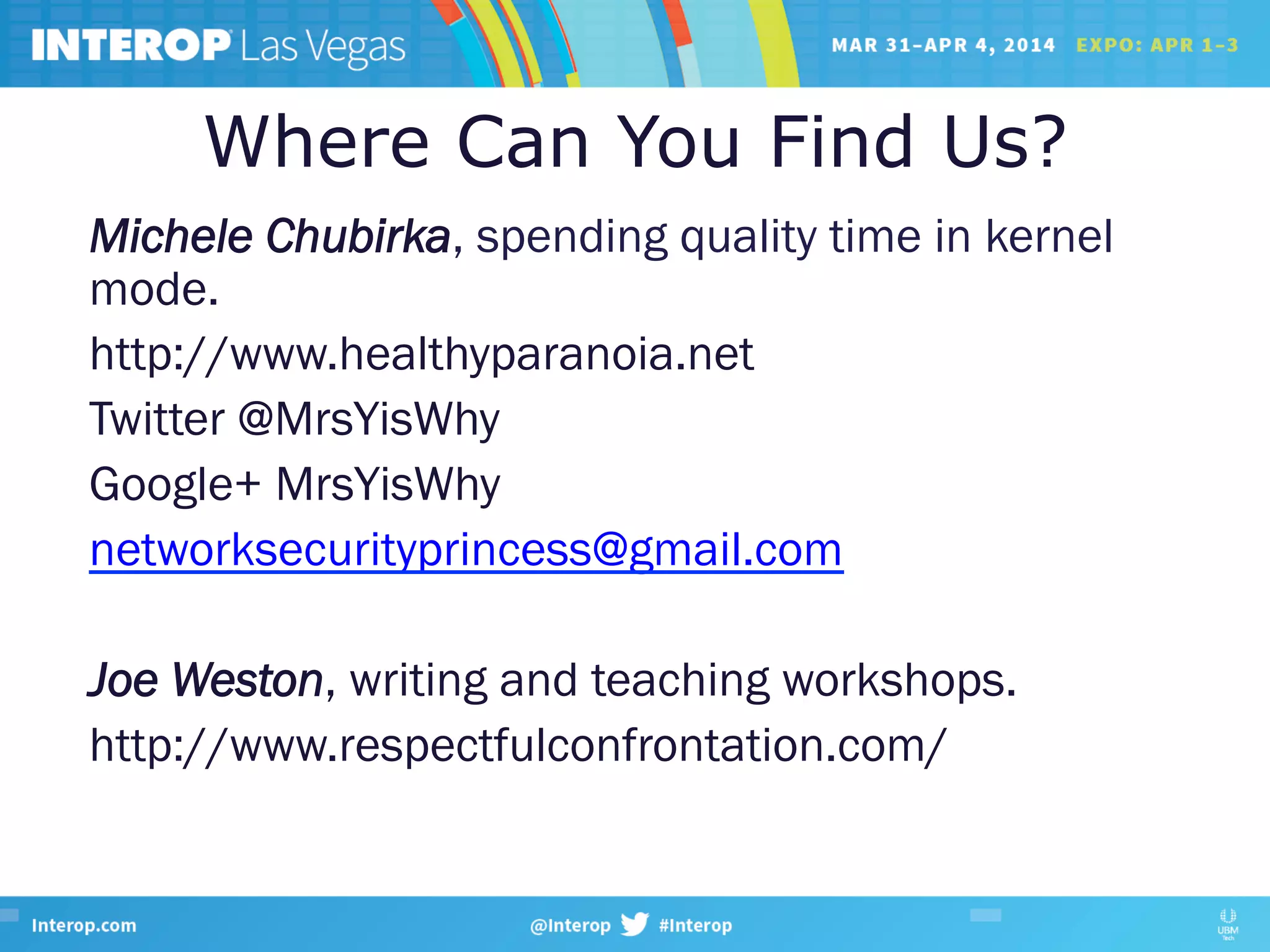 Where Can You Find Us?
Michele Chubirka, spending quality time in kernel
mode.
http://www.healthyparanoia.net
Twitter @MrsYisWhy
Google+ MrsYisWhy
networksecurityprincess@gmail.com
Joe Weston, writing and teaching workshops.
http://www.respectfulconfrontation.com/
 