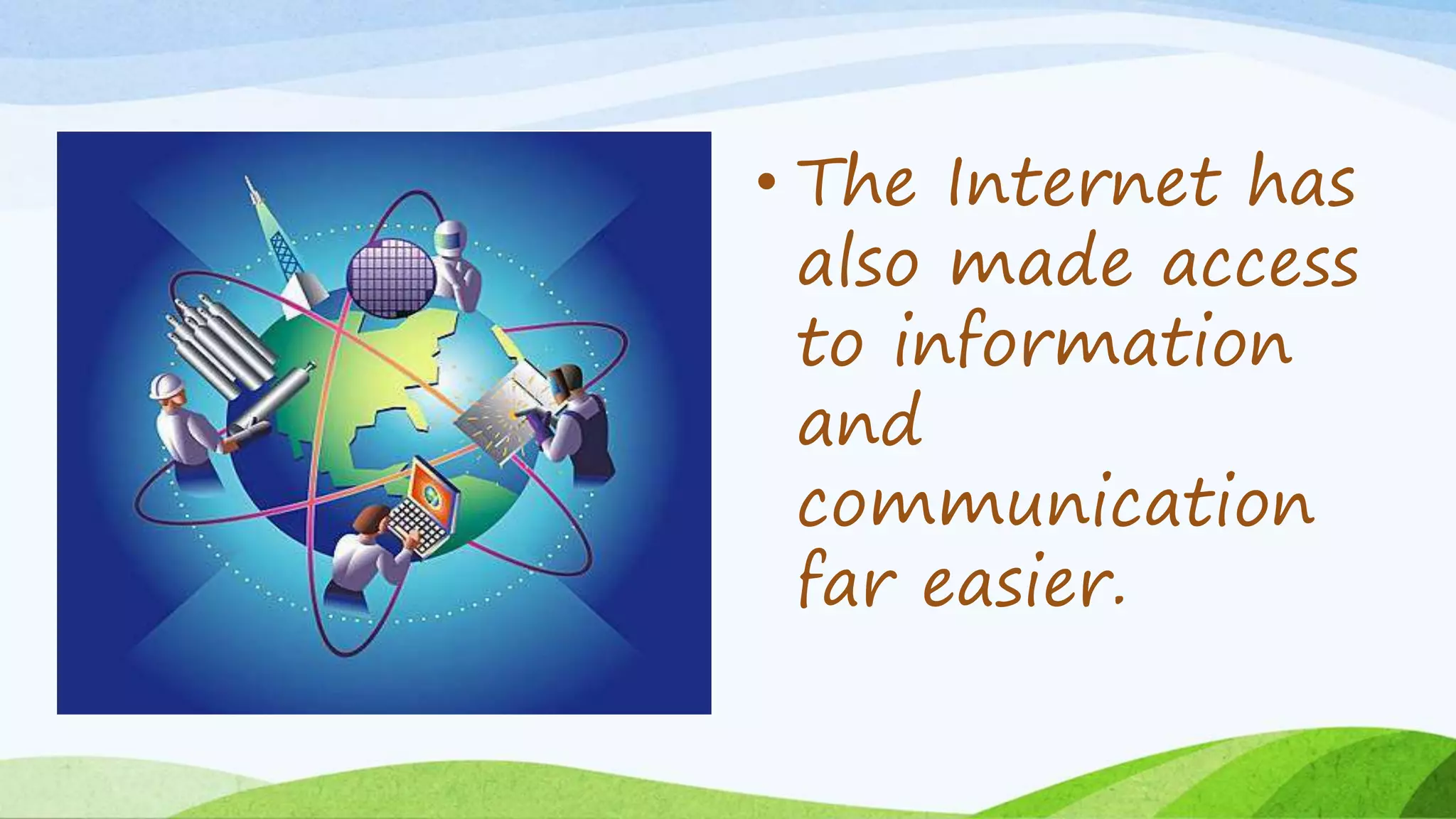 • The Internet has
also made access
to information
and
communication
far easier.