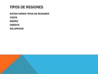TIPOS DE REGIONES
EXITEN VARIOS TIPOS DE REGIONES
COSTA
SIERRA
ORIENTE
GALAPAGOS
 