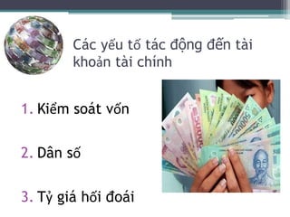 Các yếu tố tác động đến tài
khoản tài chính
1. Kiểm soát vốn
2. Dân số
3. Tỷ giá hối đoái
 