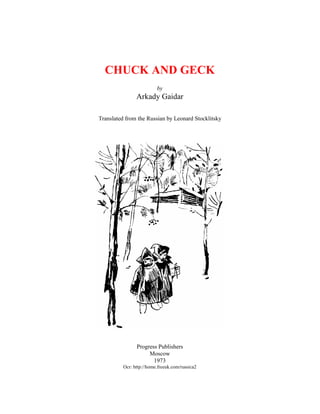 CHUCK AND GECK
                          by
                Arkady Gaidar

Translated from the Russian by Leonard Stocklitsky




                Progress Publishers
                     Moscow
                       1973
          Ocr: http://home.freeuk.com/russica2
 