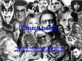 Chuck berry Entre los patriarcas del rock and roll, Chuck Berry ocupa la silla pontificia.  