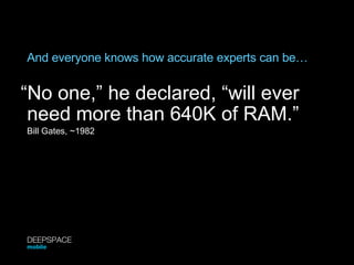 And everyone knows how accurate experts can be… “ No one,” he declared, “will ever need more than 640K of RAM.” Bill Gates,  ~ 1982 DEEPSPACE mobile 