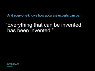 And everyone knows how accurate experts can be… “ Everything that can be invented has been invented.” DEEPSPACE mobile 