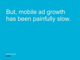 But, mobile ad growth  has been painfully slow. DEEPSPACE mobile 