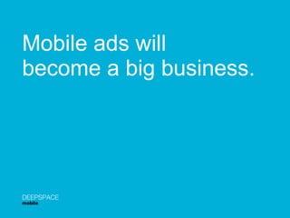 Mobile ads will  become a big business. DEEPSPACE mobile 