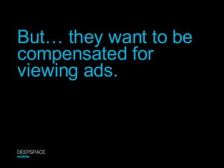 But… they want to be compensated for viewing ads. DEEPSPACE mobile 